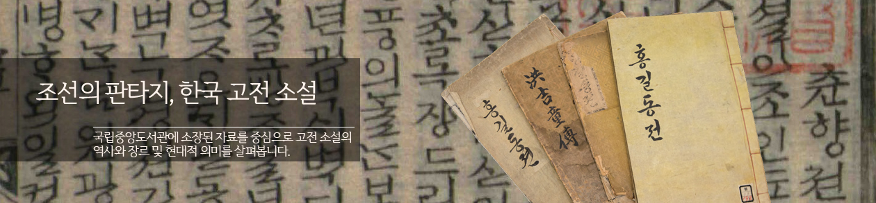 조선의 판타지, 한국 고전 소설 국립중앙도서관에 소장된 자료를 중심으로 고전 소설의 역사와 장르 및 현대적 의미를 살펴봅니다.