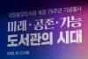 국립중앙도서관 개관 75주년 기념행사. '미래-공존-가능 도서관의 시대'