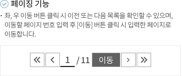 1.페이징 기능 -좌, 우 이동 버튼 클릭 시 이전 또는 다음 목록을 확인할 수 있으며, 이동할 페이지 번호 입력 후 [이동] 버튼 클릭 시 입력한 페이지로 이동합니다.