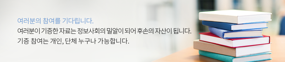 여러분의 참여를 기다립니다. 여러분이 기증한 자료는 정보사회의 밀알이 되어 후손의 자산이 됩니다. 기증 참여는 개인,단체 누구나 가능합니다.